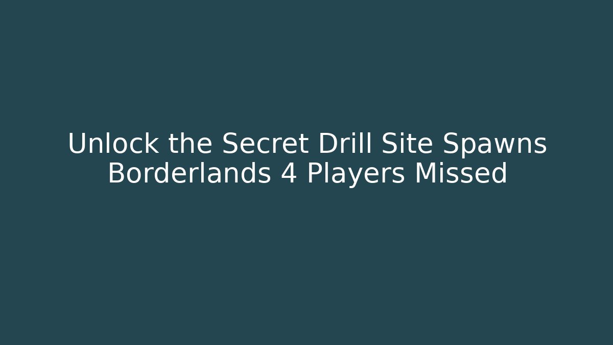 Unlock the Secret Drill Site Spawns Borderlands 4 Players Missed