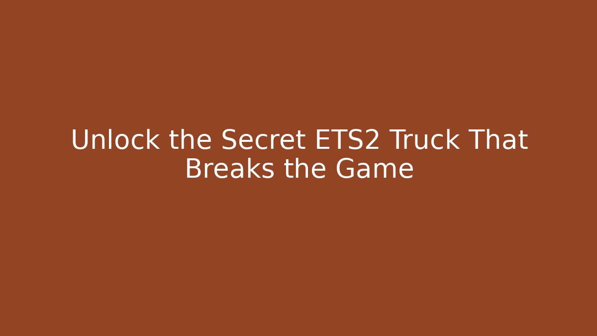 Unlock the Secret ETS2 Truck That Breaks the Game