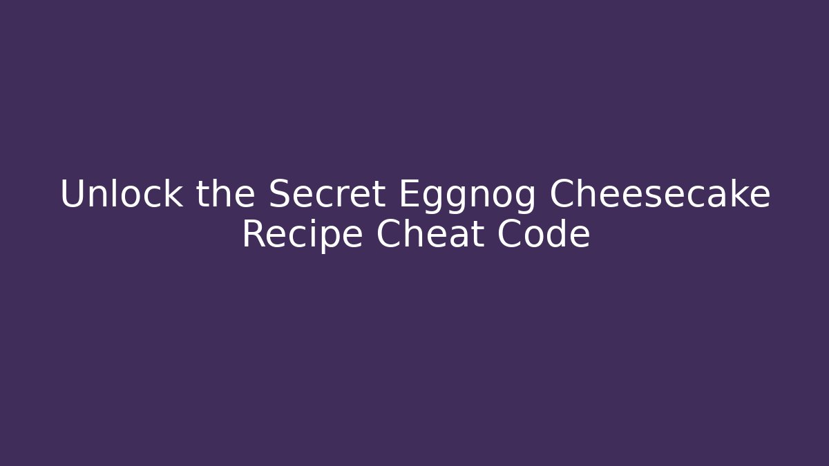 Unlock the Secret Eggnog Cheesecake Recipe Cheat Code