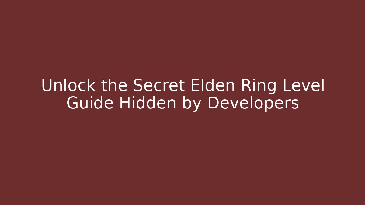 Unlock the Secret Elden Ring Level Guide Hidden by Developers