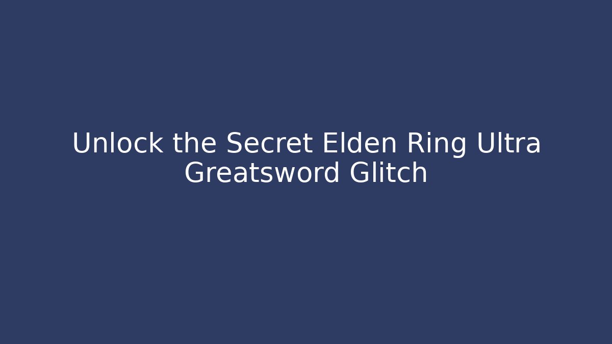Unlock the Secret Elden Ring Ultra Greatsword Glitch