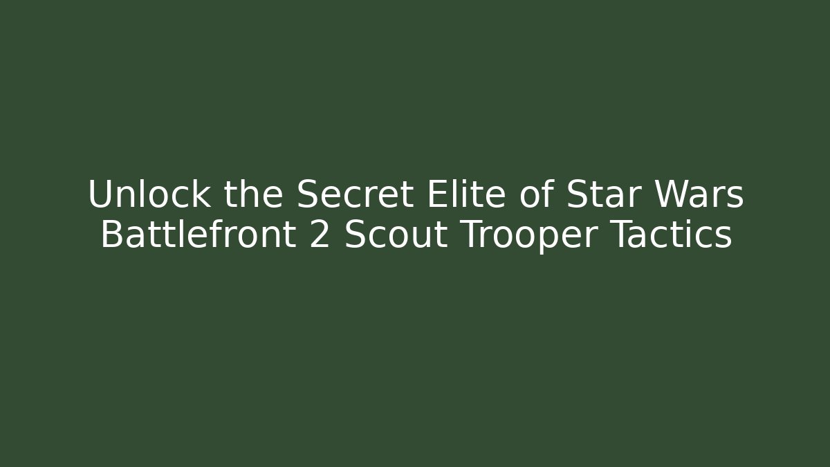 Unlock the Secret Elite of Star Wars Battlefront 2 Scout Trooper Tactics