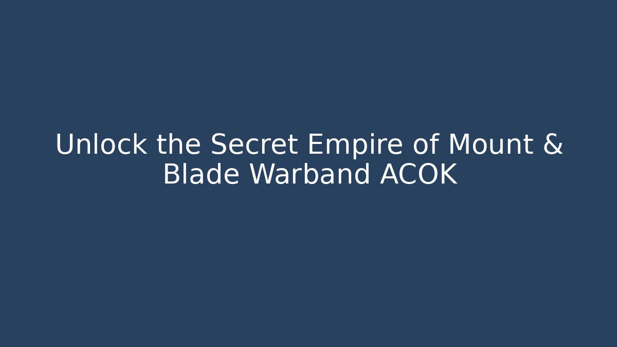 Unlock the Secret Empire of Mount & Blade Warband ACOK