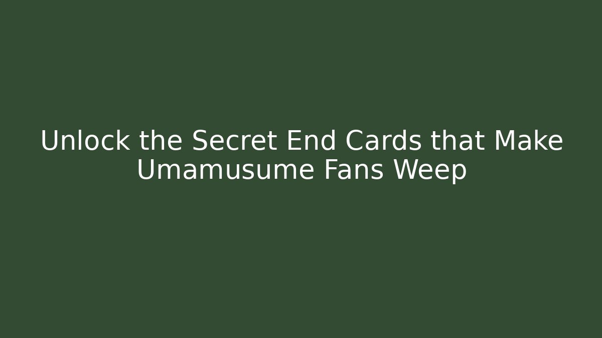 Unlock the Secret End Cards that Make Umamusume Fans Weep