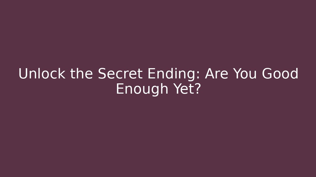 Unlock the Secret Ending: Are You Good Enough Yet?