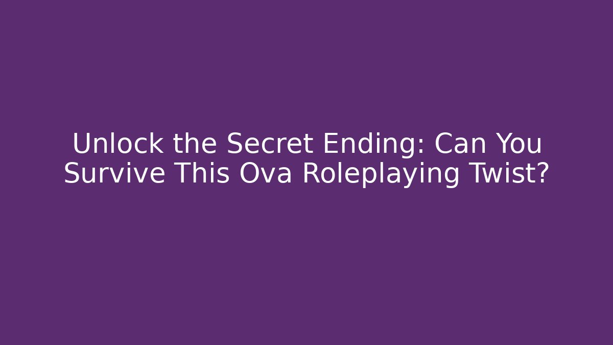 Unlock the Secret Ending: Can You Survive This Ova Roleplaying Twist?
