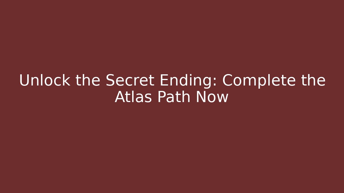 Unlock the Secret Ending: Complete the Atlas Path Now