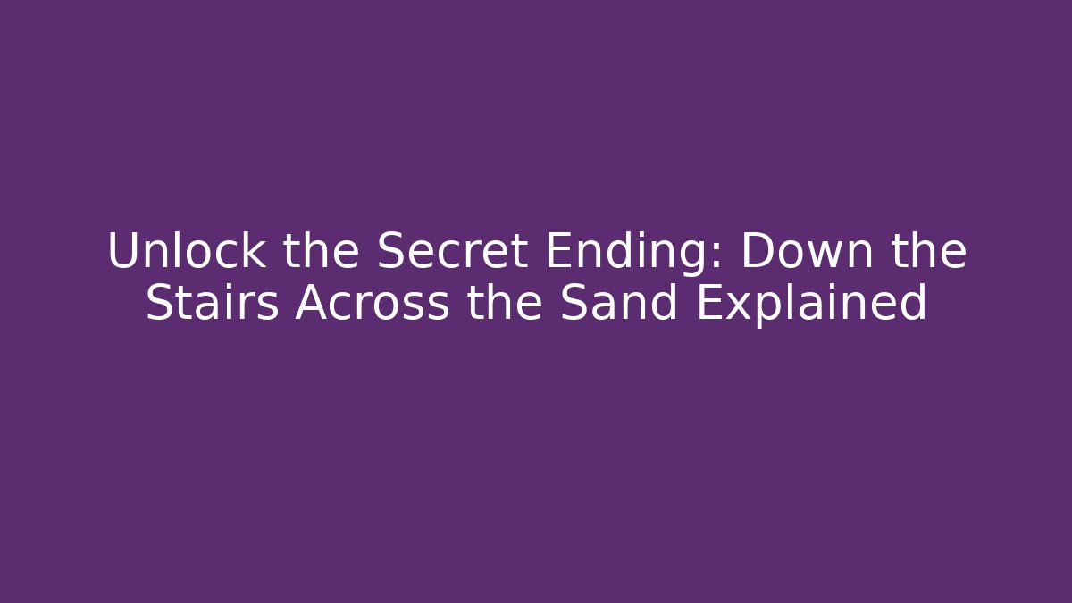 Unlock the Secret Ending: Down the Stairs Across the Sand Explained - Critter Realm