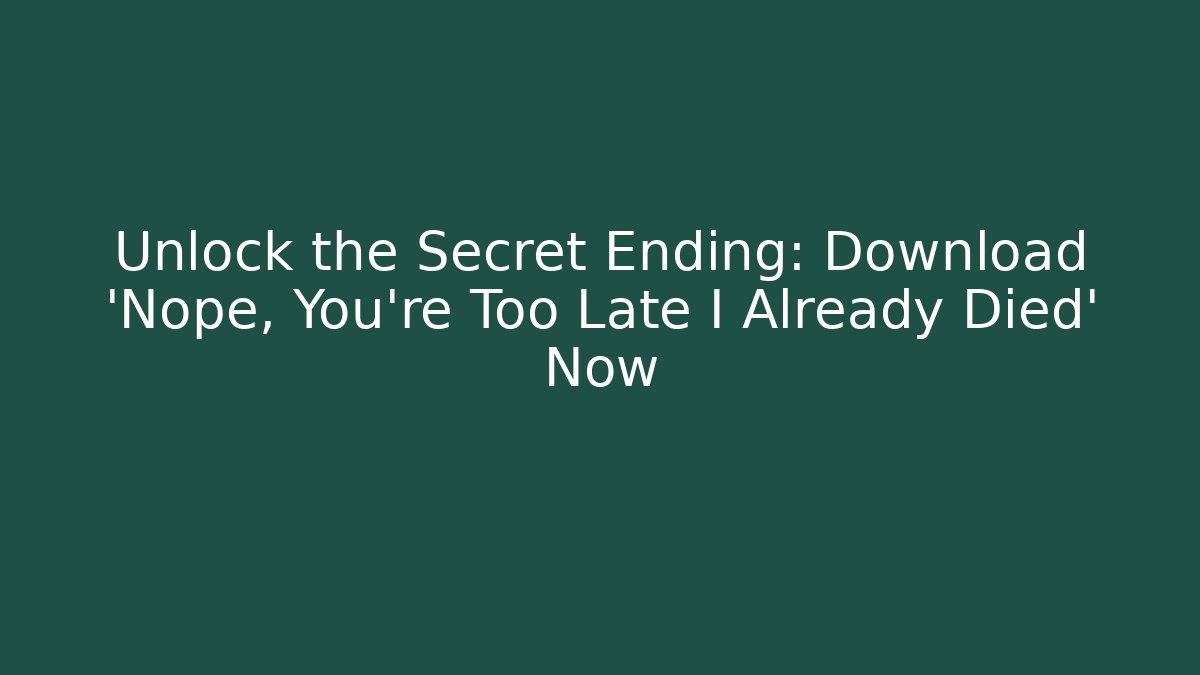 Unlock the Secret Ending: Download 'Nope, You're Too Late I Already Died' Now