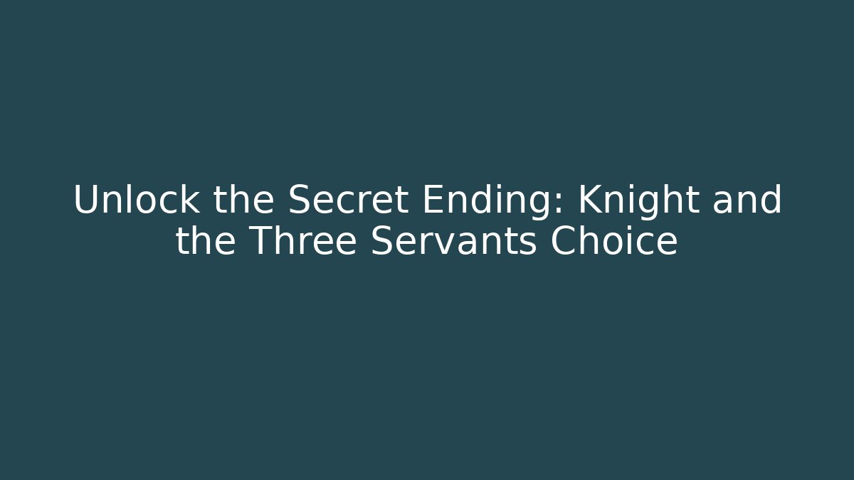 Unlock the Secret Ending: Knight and the Three Servants Choice