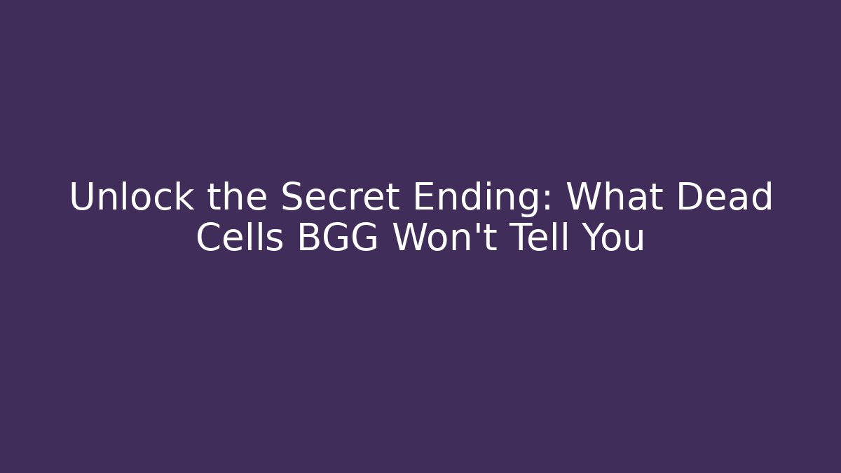 Unlock the Secret Ending: What Dead Cells BGG Won't Tell You