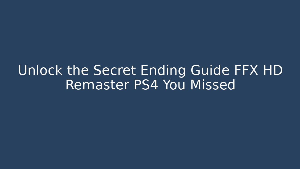 Unlock the Secret Ending Guide FFX HD Remaster PS4 You Missed - Critter Realm