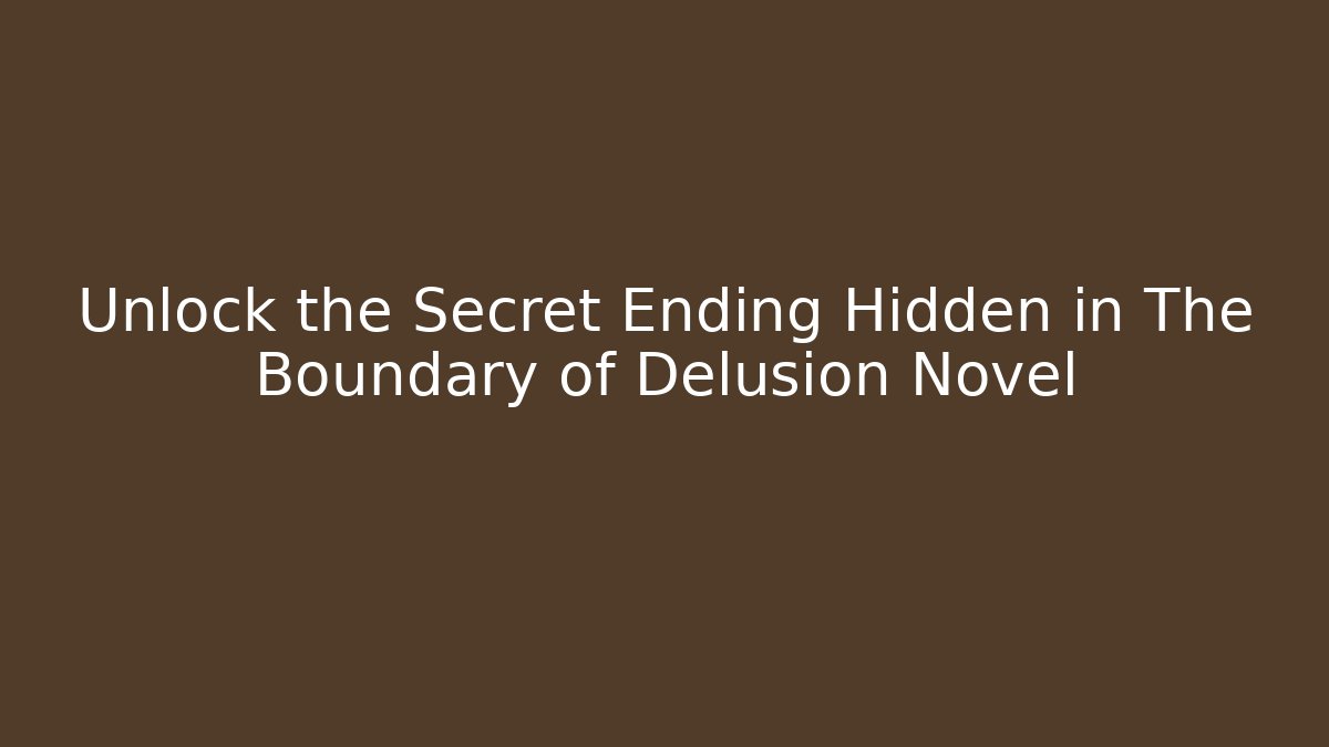 Unlock the Secret Ending Hidden in The Boundary of Delusion Novel