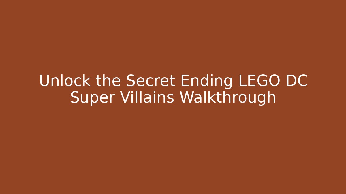 Unlock the Secret Ending LEGO DC Super Villains Walkthrough