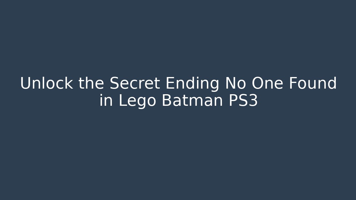 Unlock the Secret Ending No One Found in Lego Batman PS3