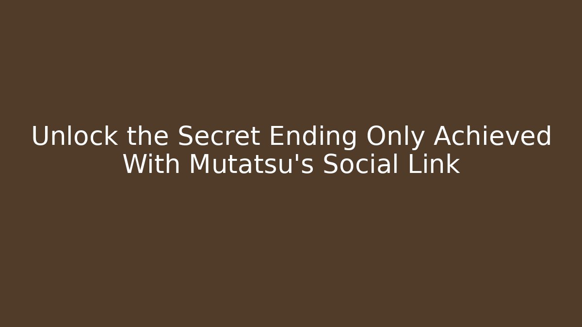 Unlock the Secret Ending Only Achieved With Mutatsu's Social Link