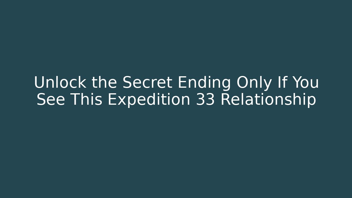 Unlock the Secret Ending Only If You See This Expedition 33 Relationship