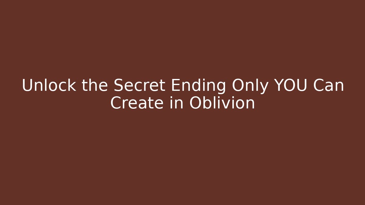 Unlock the Secret Ending Only YOU Can Create in Oblivion