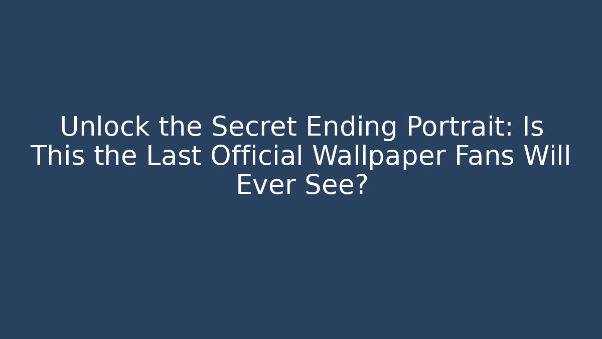 Unlock the Secret Ending Portrait: Is This the Last Official Wallpaper Fans Will Ever See?
