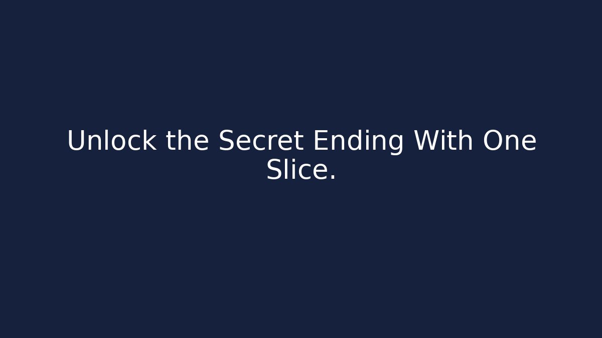 Unlock the Secret Ending With One Slice.