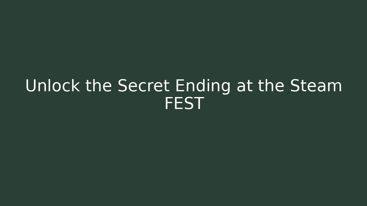 Unlock the Secret Ending at the Steam FEST