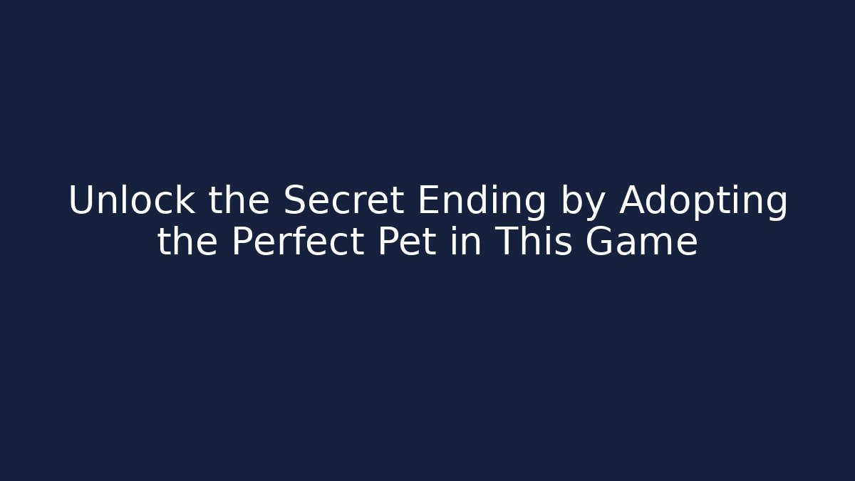Unlock the Secret Ending by Adopting the Perfect Pet in This Game