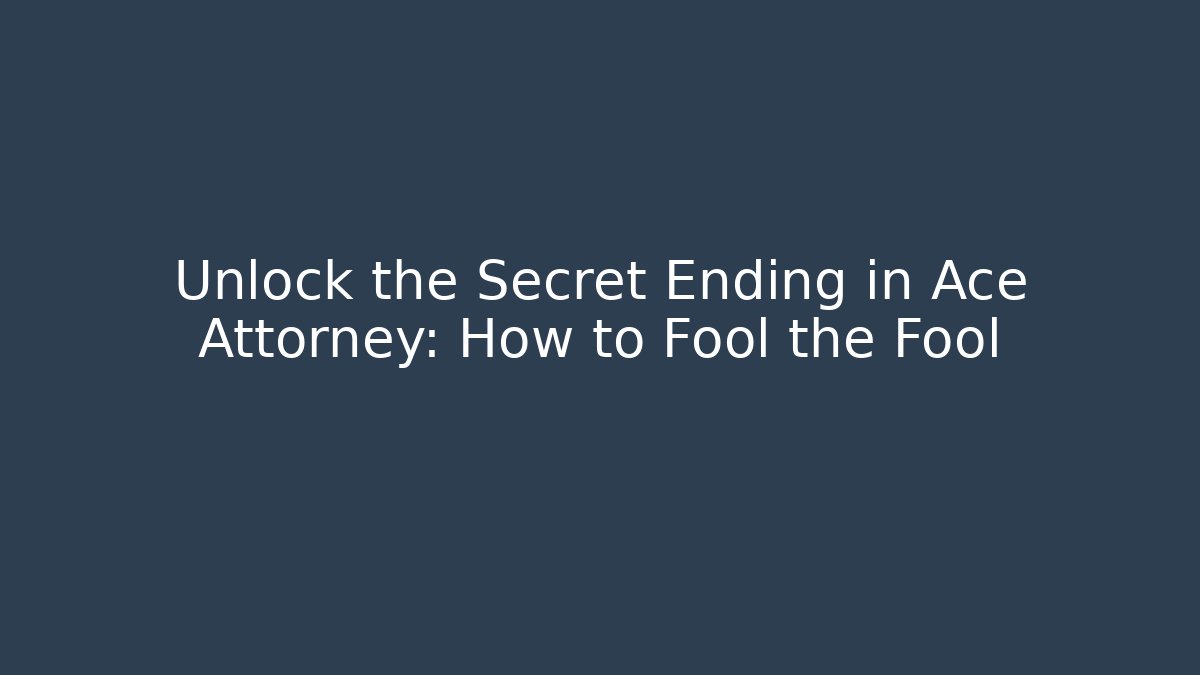 Unlock the Secret Ending in Ace Attorney: How to Fool the Fool
