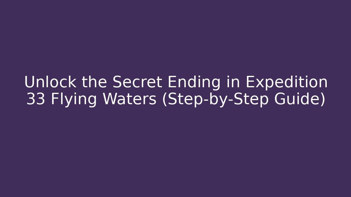 Unlock the Secret Ending in Expedition 33 Flying Waters (Step-by-Step Guide)