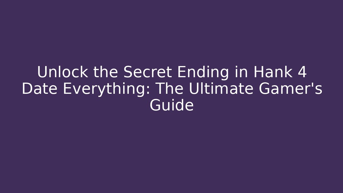 Unlock the Secret Ending in Hank 4 Date Everything: The Ultimate Gamer's Guide