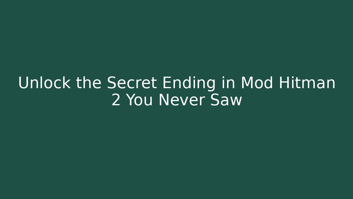 Unlock the Secret Ending in Mod Hitman 2 You Never Saw