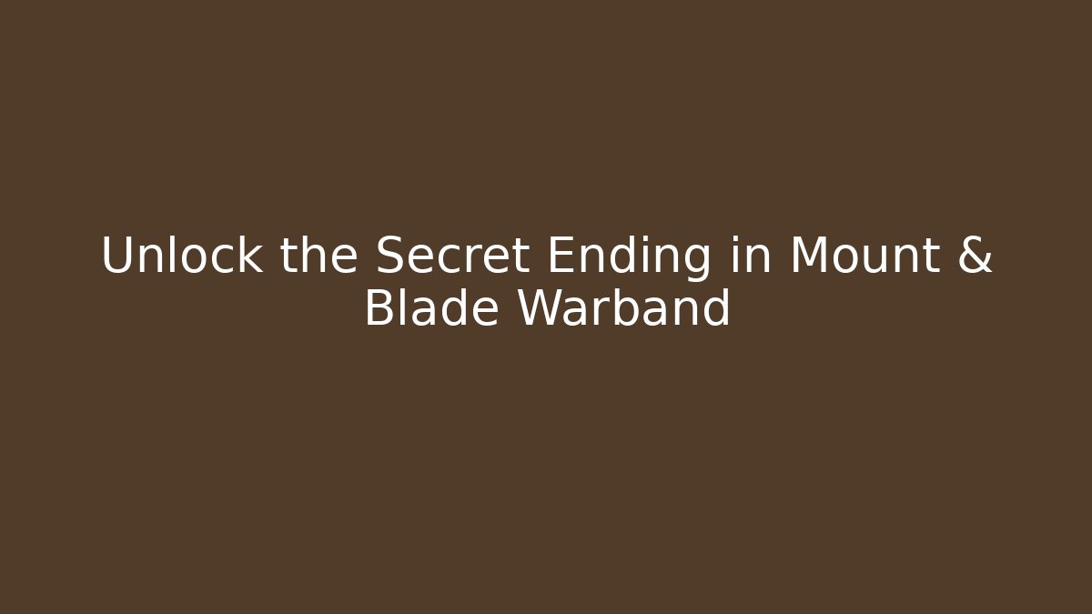 Unlock the Secret Ending in Mount & Blade Warband