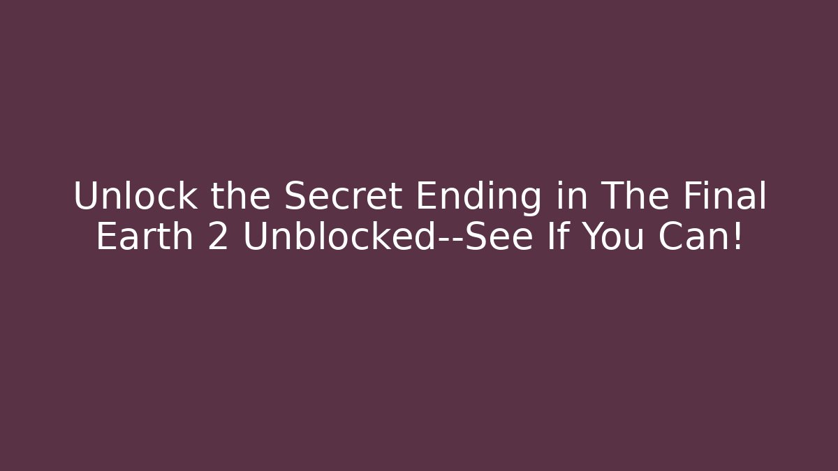 Unlock the Secret Ending in The Final Earth 2 Unblocked—See If You Can!