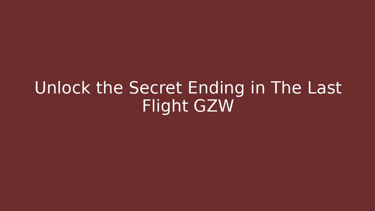 Unlock the Secret Ending in The Last Flight GZW