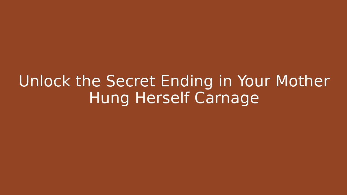 Unlock the Secret Ending in Your Mother Hung Herself Carnage