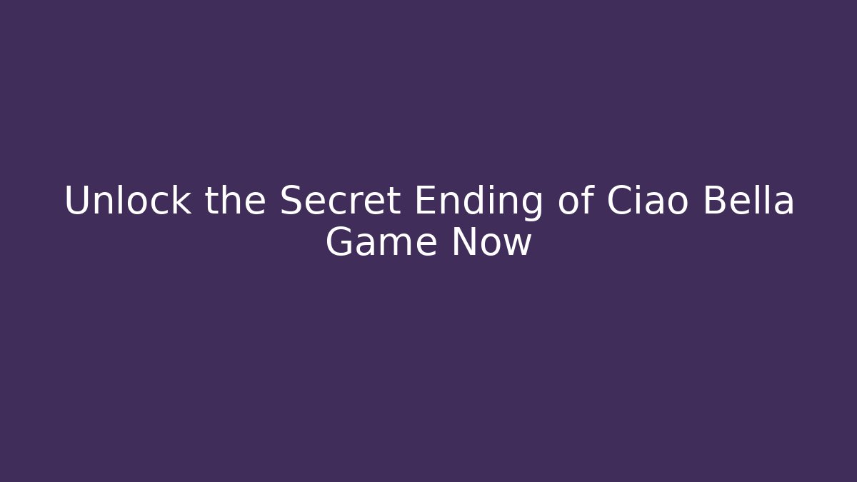 Unlock the Secret Ending of Ciao Bella Game Now