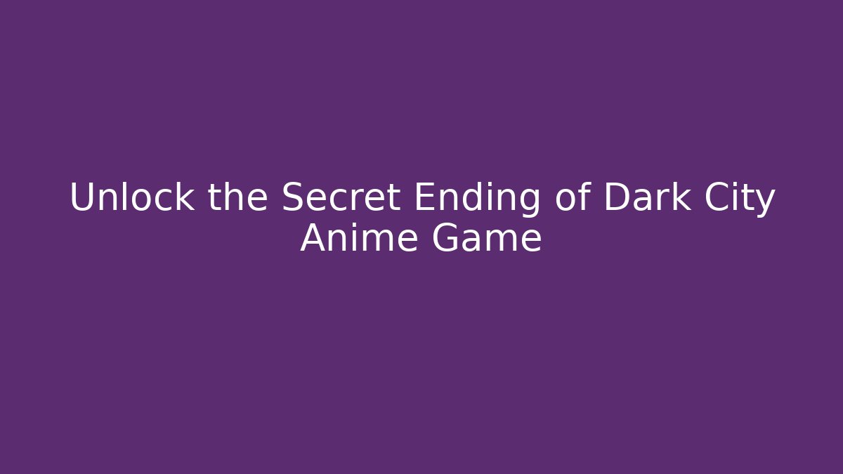 Unlock the Secret Ending of Dark City Anime Game