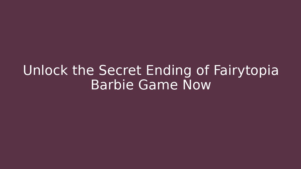 Unlock the Secret Ending of Fairytopia Barbie Game Now