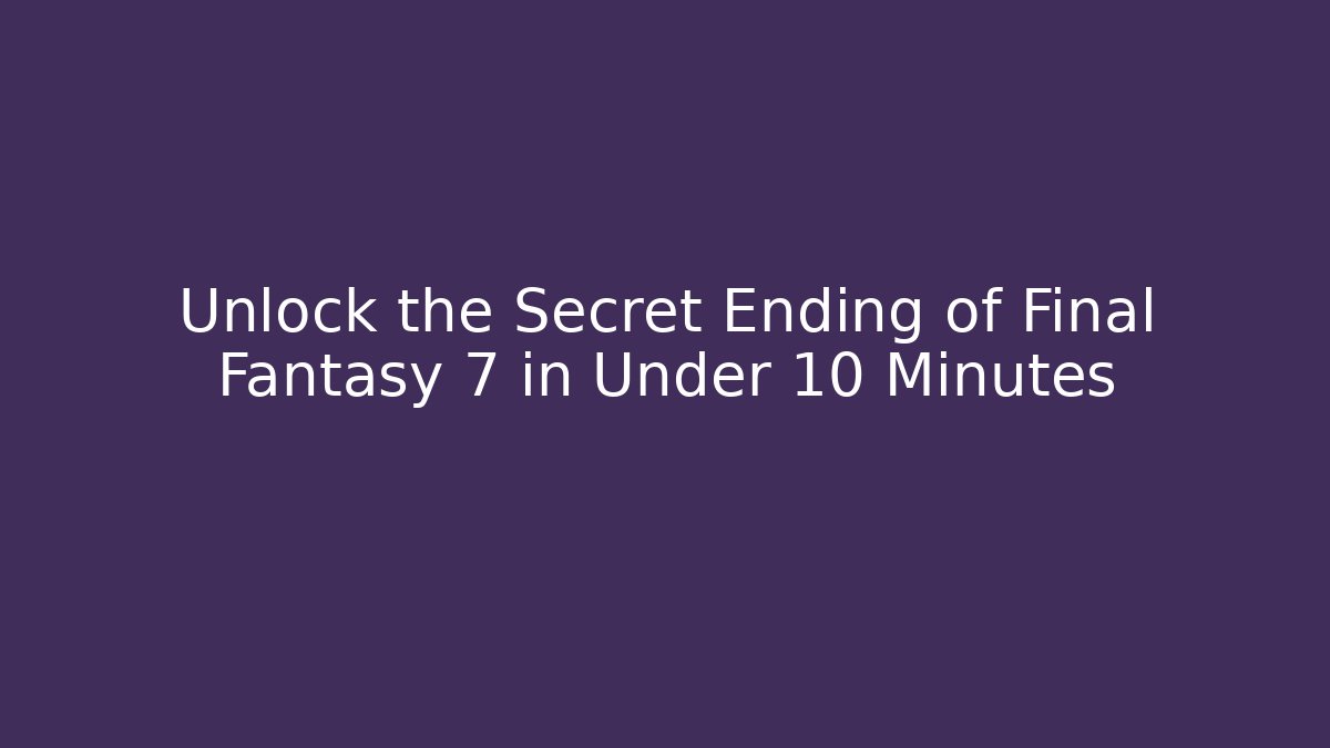 Unlock the Secret Ending of Final Fantasy 7 in Under 10 Minutes
