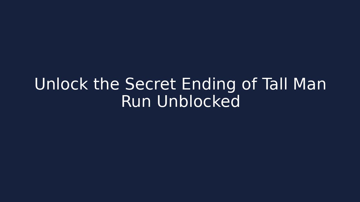 Unlock the Secret Ending of Tall Man Run Unblocked