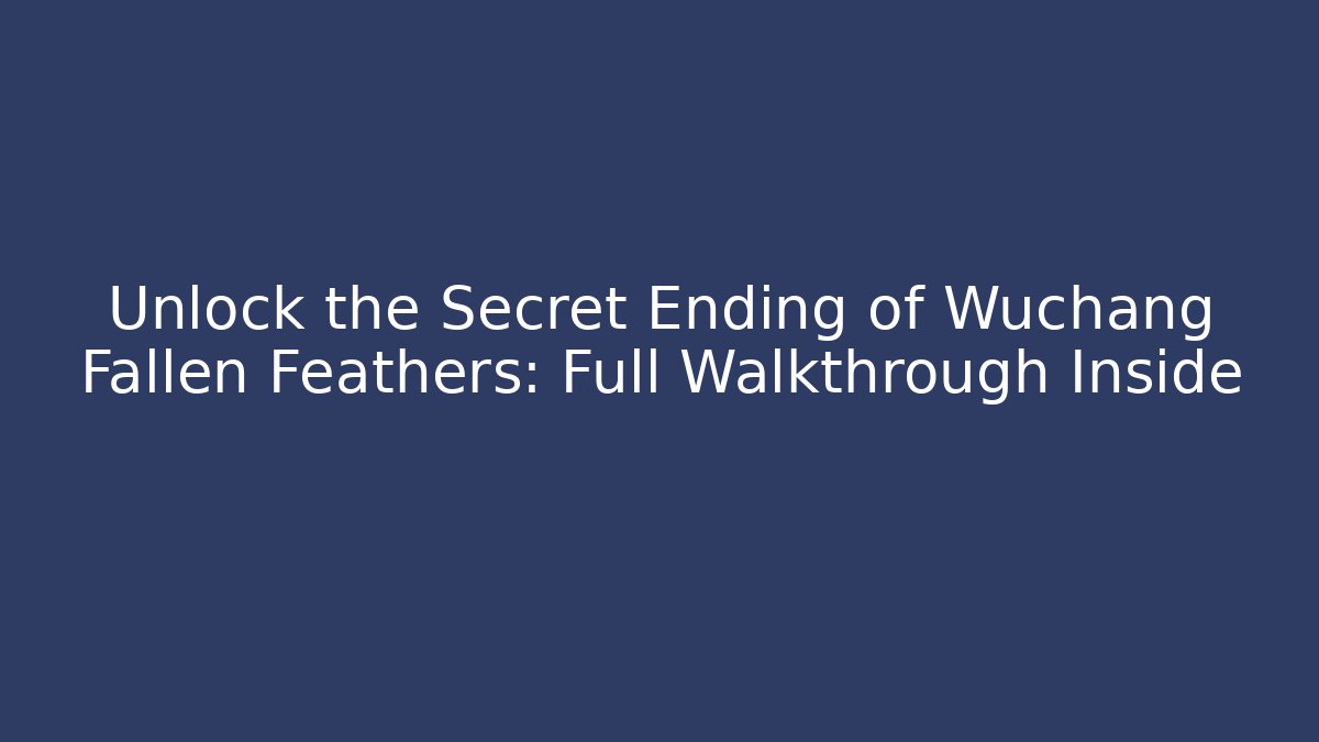 Unlock the Secret Ending of Wuchang Fallen Feathers: Full Walkthrough Inside
