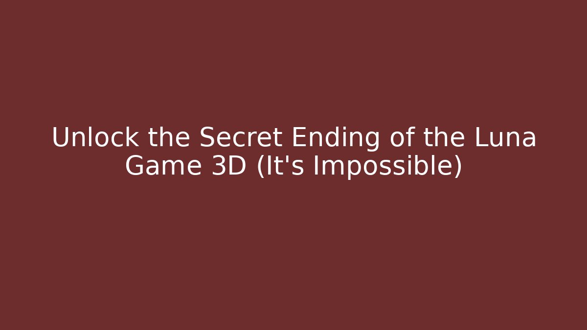Unlock the Secret Ending of the Luna Game 3D (It's Impossible)