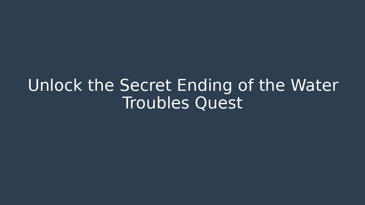 Unlock the Secret Ending of the Water Troubles Quest