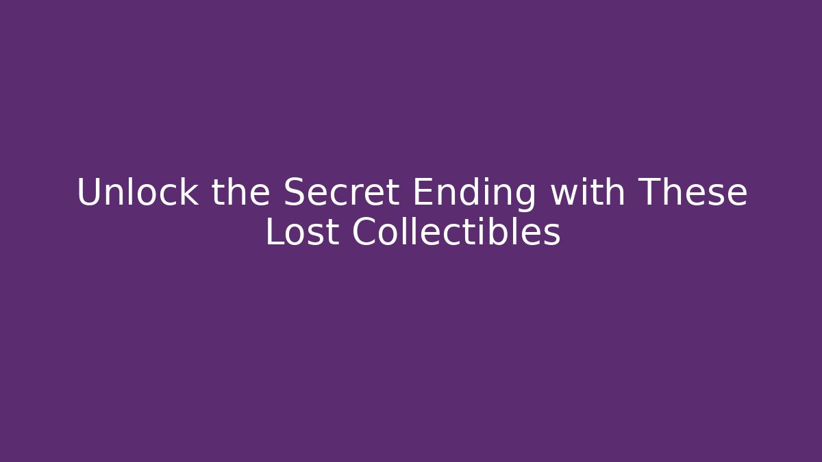 Unlock the Secret Ending with These Lost Collectibles