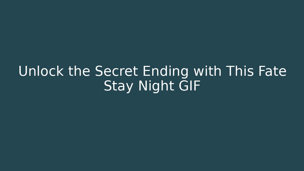 Unlock the Secret Ending with This Fate Stay Night GIF