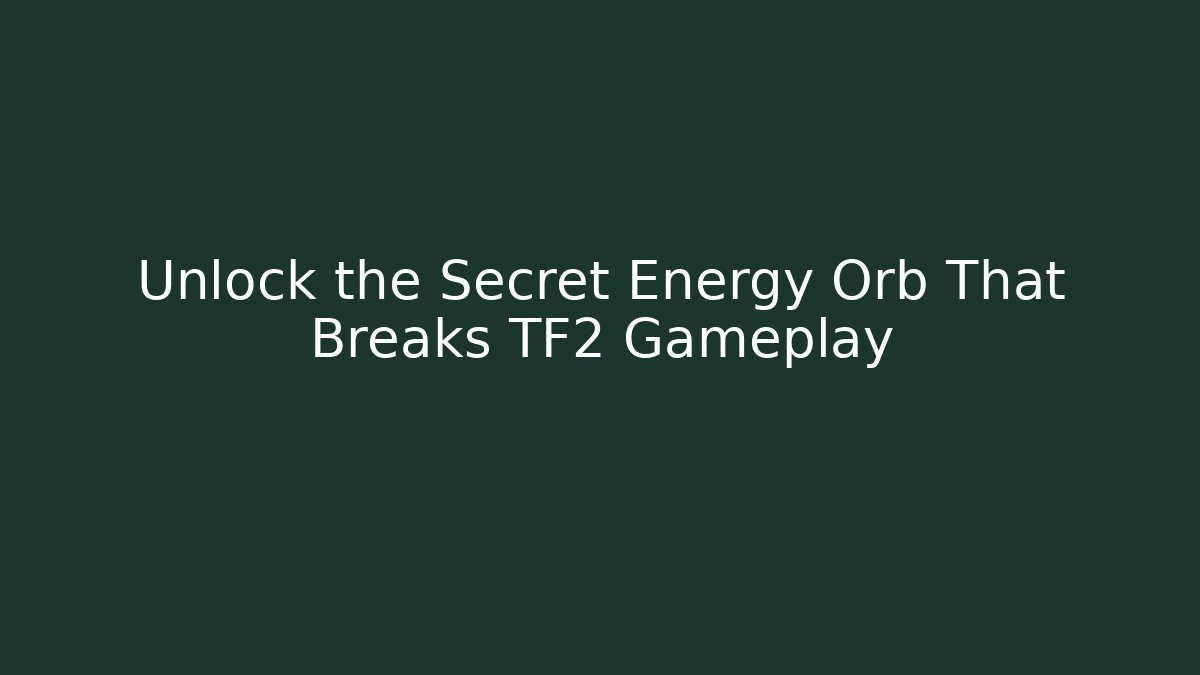Unlock the Secret Energy Orb That Breaks TF2 Gameplay