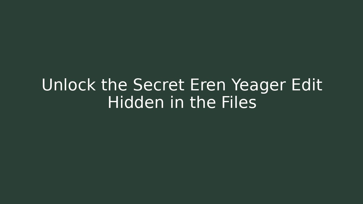 Unlock the Secret Eren Yeager Edit Hidden in the Files
