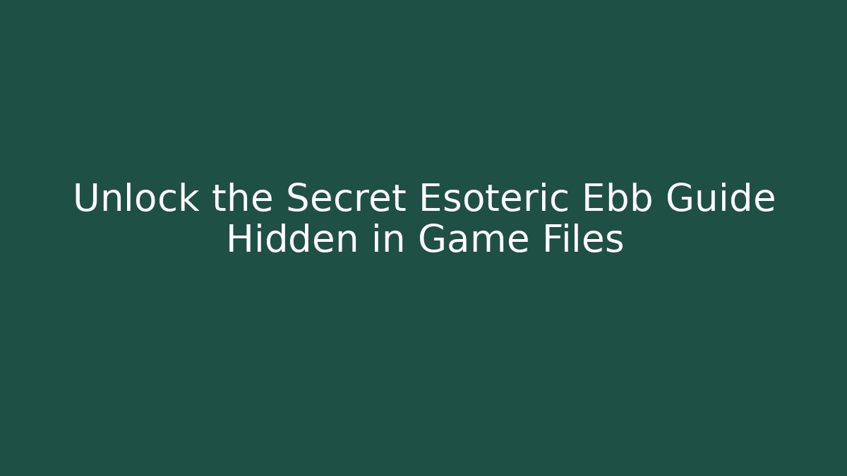 Unlock the Secret Esoteric Ebb Guide Hidden in Game Files