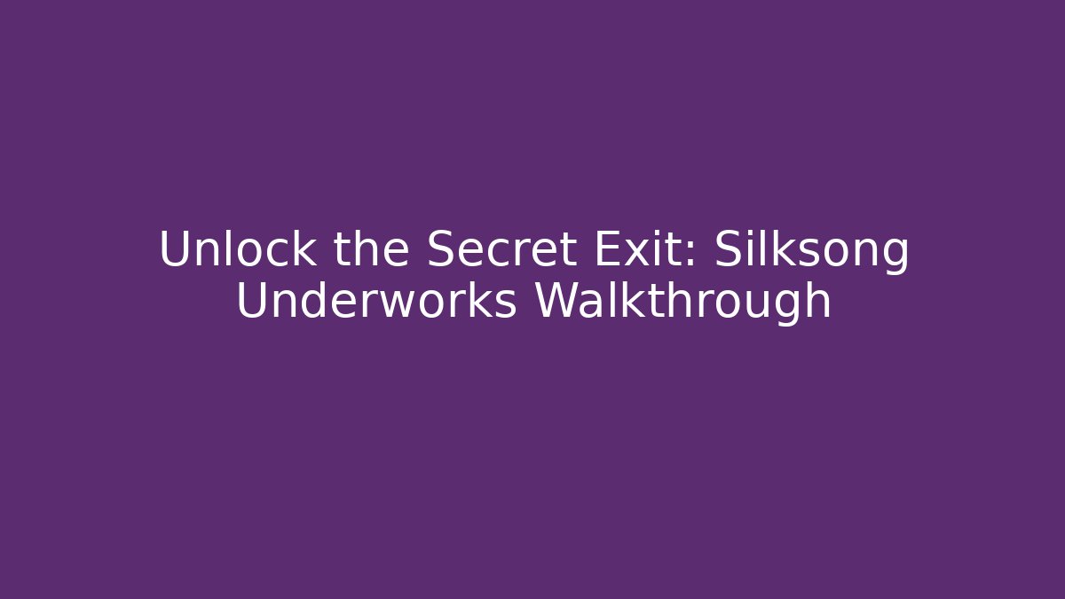 Unlock the Secret Exit: Silksong Underworks Walkthrough
