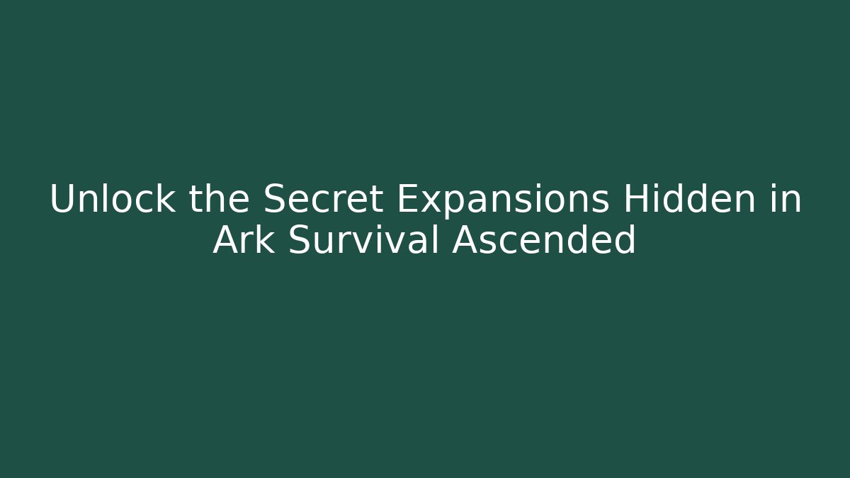 Unlock the Secret Expansions Hidden in Ark Survival Ascended