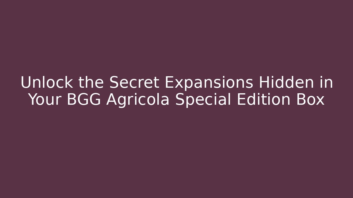 Unlock the Secret Expansions Hidden in Your BGG Agricola Special Edition Box